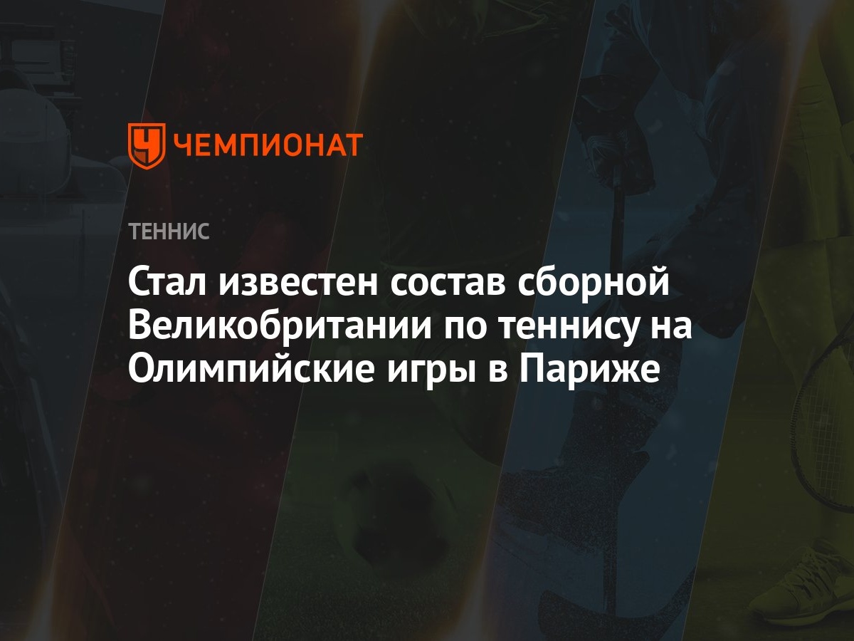 Стал известен состав сборной Великобритании по теннису на Олимпийские игры  в Париже - Чемпионат