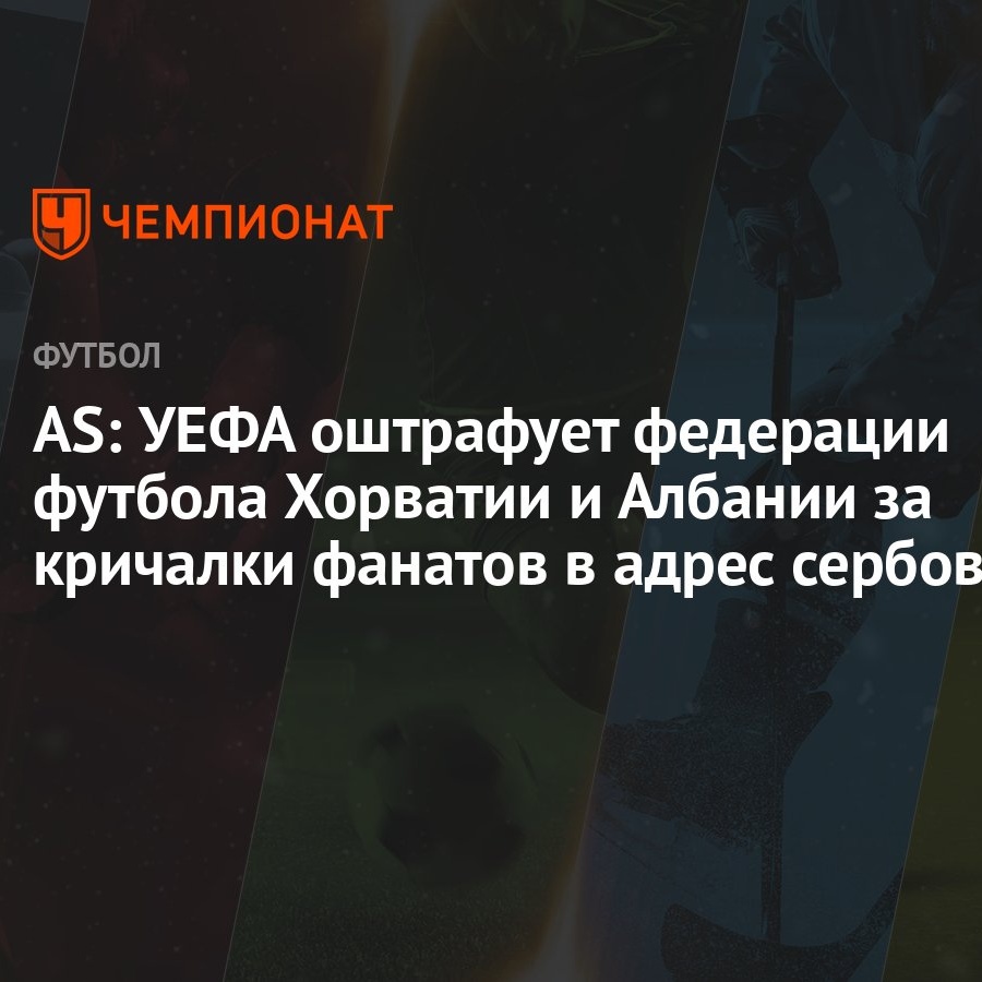 AS: УЕФА оштрафует федерации футбола Хорватии и Албании за кричалки фанатов  в адрес сербов