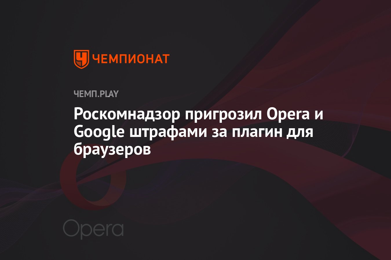 Роскомнадзор пригрозил Opera и Google штрафами за плагин для браузеров -  Чемпионат